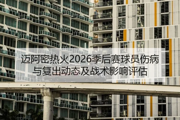 迈阿密热火2026季后赛球员伤病与复出动态及战术影响评估