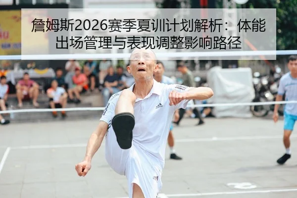 詹姆斯2026赛季夏训计划解析：体能出场管理与表现调整影响路径